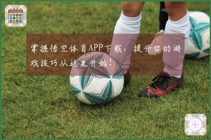 掌握悟空体育APP下载，提升你的游戏技巧从这里开始！