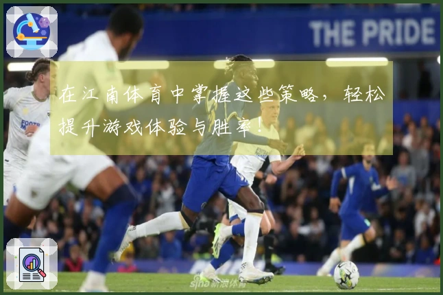 在江南体育中掌握这些策略，轻松提升游戏体验与胜率！