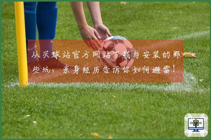 从买球站官方网站下载与安装的那些坑，亲身经历告诉你如何避雷！