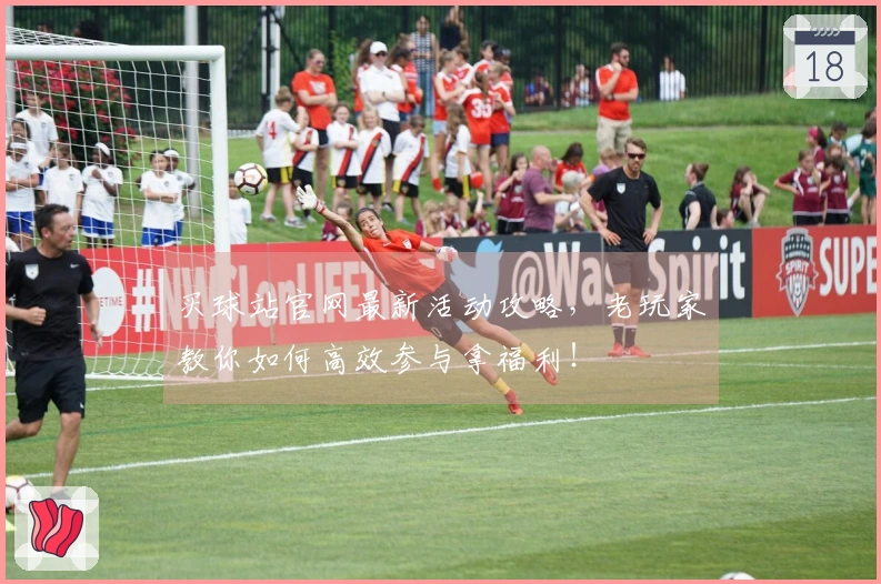 买球站官网最新活动攻略，老玩家教你如何高效参与拿福利！